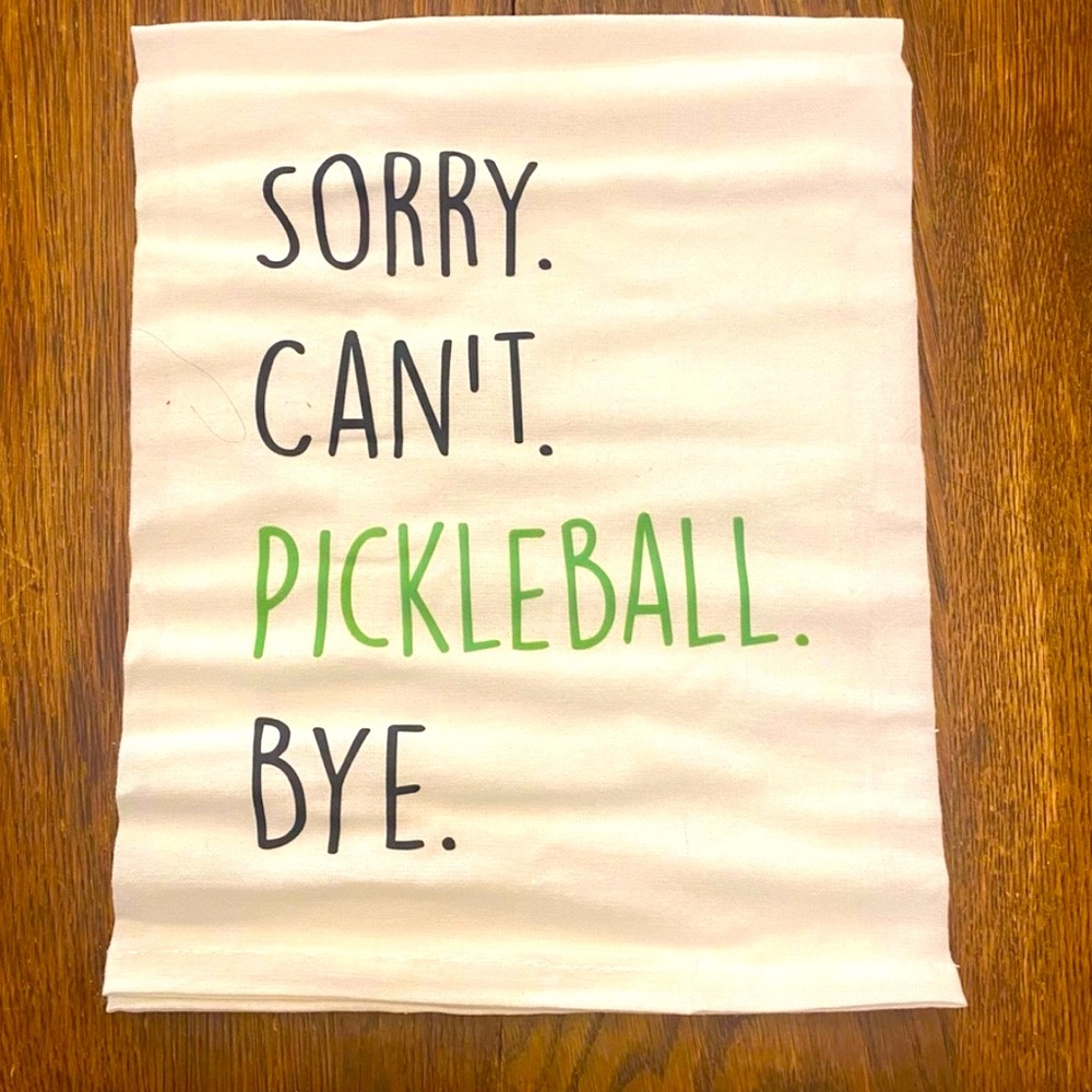 New flour sack towel.  Sorry. Can’t. Pickleball.  Bye.